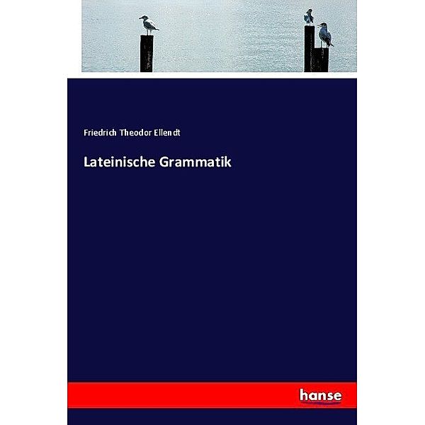 Lateinische Grammatik, Friedrich Theodor Ellendt