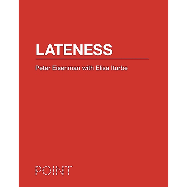 Lateness / POINT: Essays on Architecture Bd.3, Peter Eisenman, Elisa Iturbe