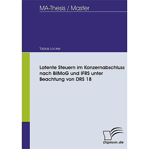 Latente Steuern im Konzernabschluss nach BilMoG und IFRS unter Beachtung von DRS 18, Tobias Locker