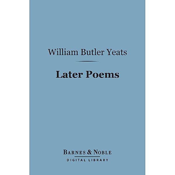 Later Poems (Barnes & Noble Digital Library) / Barnes & Noble, William Butler Yeats