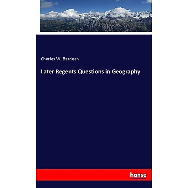 Later Regents Questions in Geography, Charles W, Bardeen