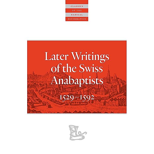 Later Writings of the Swiss Anabaptists / Classics of the Radical Reformation