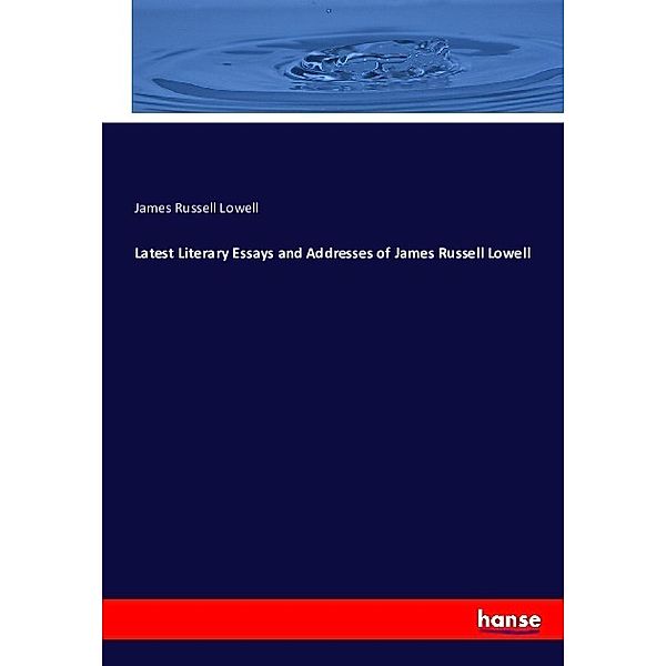 Latest Literary Essays and Addresses of James Russell Lowell, James Russell Lowell