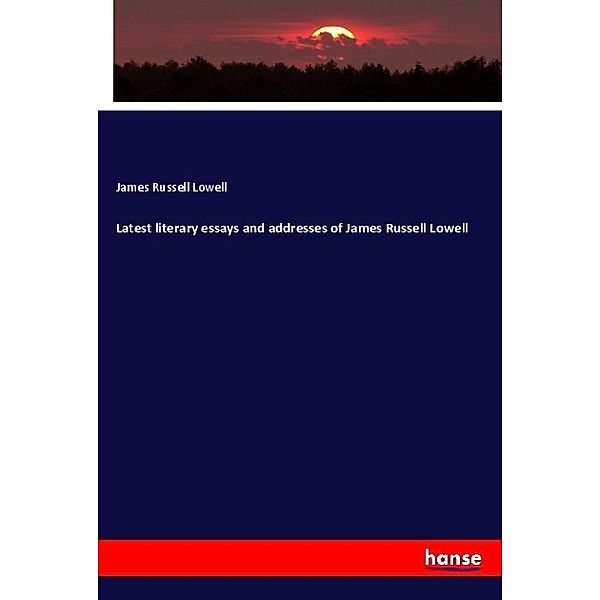 Latest literary essays and addresses of James Russell Lowell, James Russell Lowell
