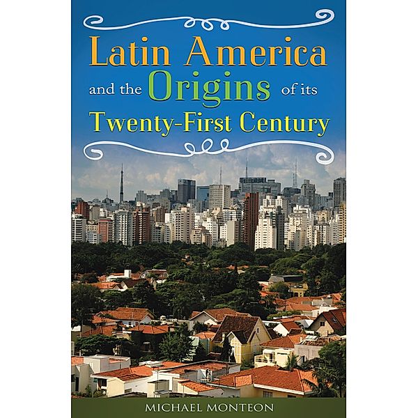 Latin America and the Origins of Its Twenty-First Century, Michael Monteón