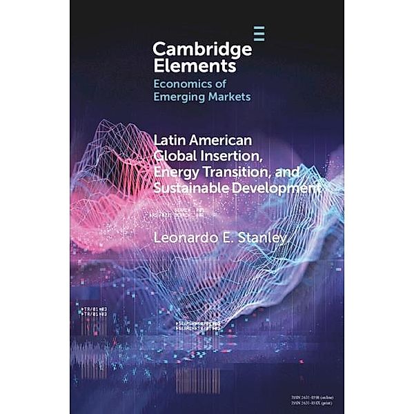 Latin America Global Insertion, Energy Transition, and Sustainable Development / Elements in the Economics of Emerging Markets, Leonardo E. Stanley