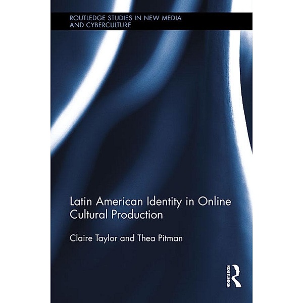 Latin American Identity in Online Cultural Production / Routledge Studies in New Media and Cyberculture, Claire Taylor, Thea Pitman