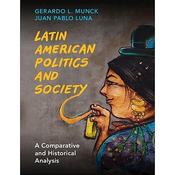 Latin American Politics and Society: A Comparative and Historical Analysis, Gerardo L. Munck, Juan Pablo Luna