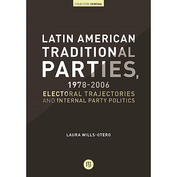 Latin American Traditional Parties, 1978-2006. Electoral Trajectories and Internal Party Politics, Laura Wills Otero