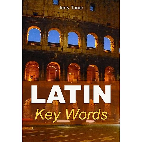 Latin Key Words: The Basic 2000 Word Vocabulary Arranged by Frequency. Learn Latin Quickly and Easily., Jerry Toner