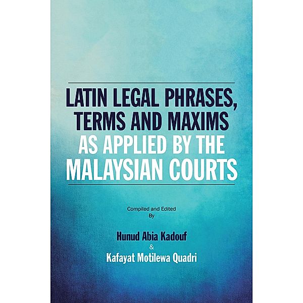 Latin Legal Phrases, Terms and Maxims as Applied by the Malaysian Courts, Hunud Abia Kadouf, Kafayat Motiwela Quadri