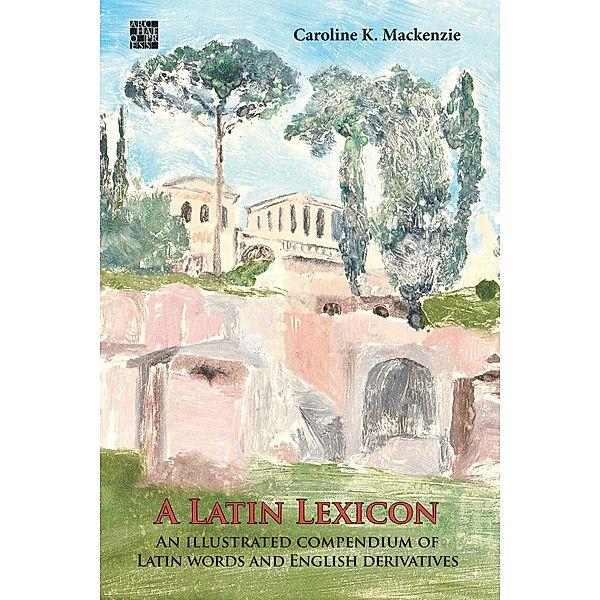 Latin Lexicon: An Illustrated Compendium of Latin Words and English Derivatives, Caroline K. Mackenzie