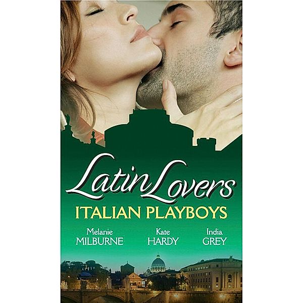 Latin Lovers: Italian Playboys, Melanie Milburne, Kate Hardy, India Grey