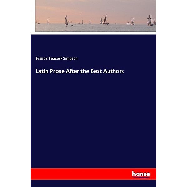 Latin Prose After the Best Authors, Francis Peacock Simpson