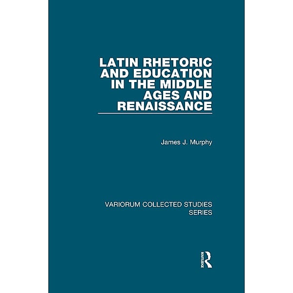 Latin Rhetoric and Education in the Middle Ages and Renaissance, James J. Murphy