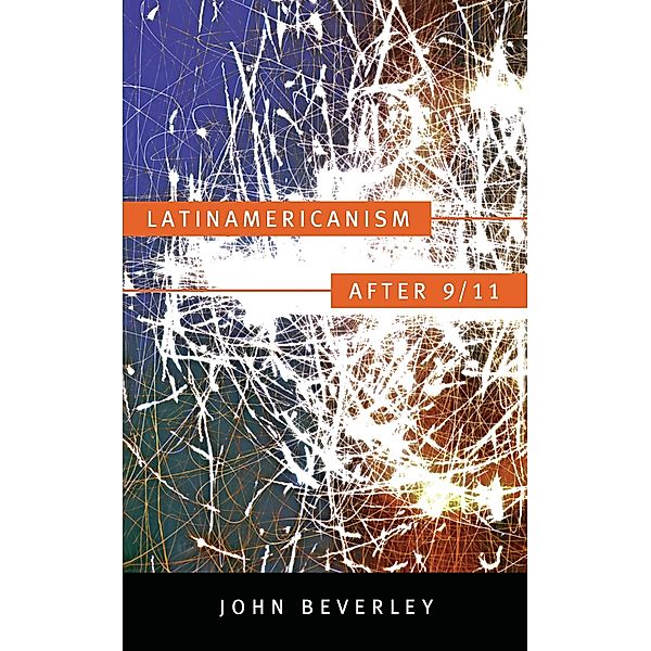 Latinamericanism after 9/11 / Post-contemporary interventions, Beverley John Beverley