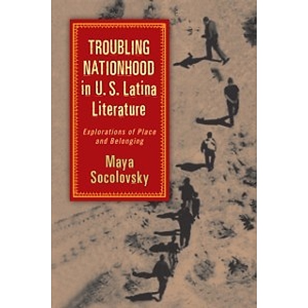 Latinidad: Transnational Cultures in the: Troubling Nationhood in U.S. Latina Literature, Socolovsky Maya Socolovsky