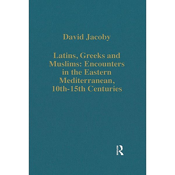 Latins, Greeks and Muslims: Encounters in the Eastern Mediterranean, 10th-15th Centuries, David Jacoby