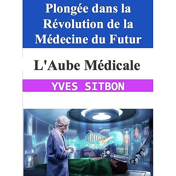 L'Aube Médicale : Plongée dans la Révolution de la Médecine du Futur, Yves Sitbon