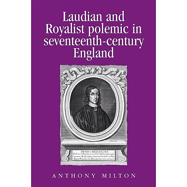 Laudian and Royalist polemic in seventeenth-century England / Politics, Culture and Society in Early Modern Britain, Anthony Milton