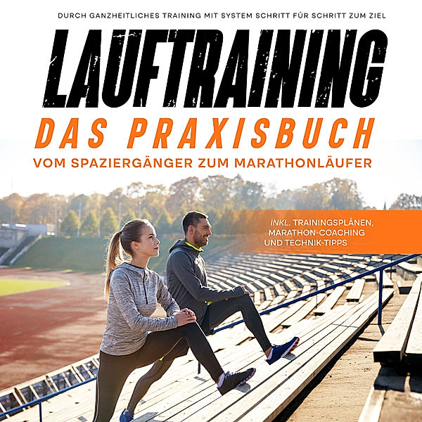 Lauftraining - Das Praxisbuch: Vom Spaziergänger zum Marathonläufer | Durch ganzheitliches Training mit System Schritt für Schritt zum Ziel | inkl. Trainingsplänen, Marathon-Coaching und Technik-Tipps, Fabian Wechold