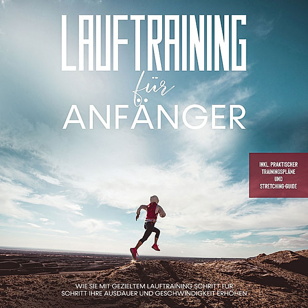 Lauftraining für Anfänger: Wie Sie mit gezieltem Lauftraining Schritt für Schritt Ihre Ausdauer und Geschwindigkeit erhöhen - inkl. praktischer Trainingspläne und Stretching-Guide, Oliver Bley