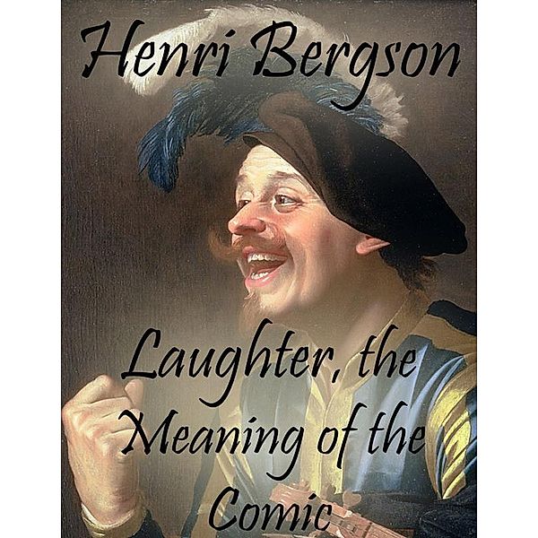 Laughter, the Meaning of the Comic, Henri Bergson