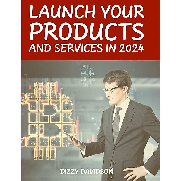 Launch Your Products And Services in 2024 (Entrepreneurship and Startup, #2) / Entrepreneurship and Startup, Dizzy Davidson