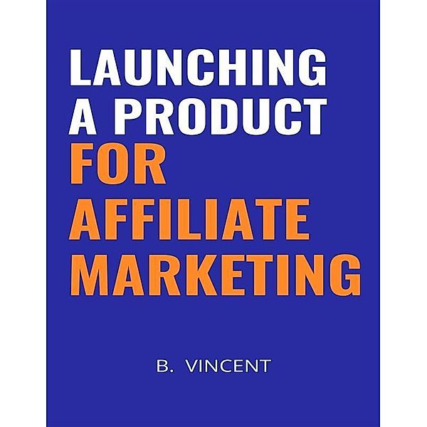 Launching a Product for Affiliate Marketing, B. Vincent
