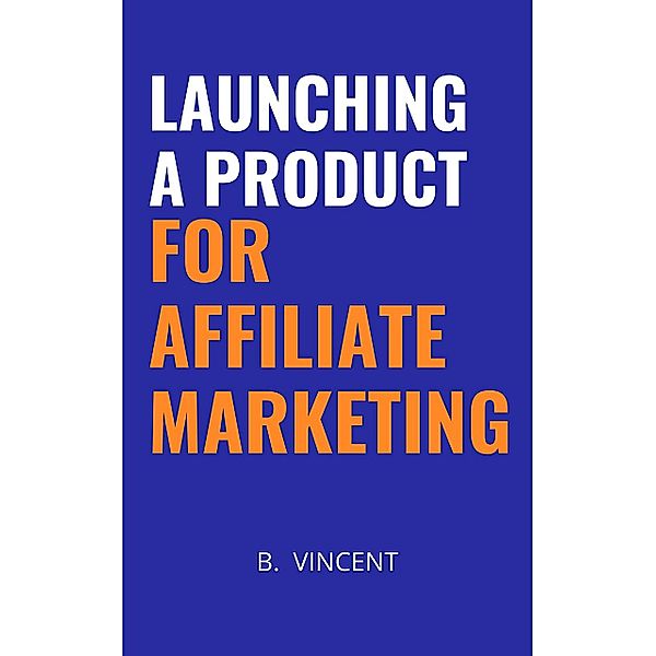 Launching a Product for Affiliate Marketing, B. Vincent