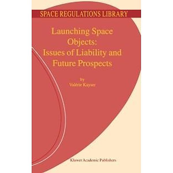Launching Space Objects: Issues of Liability and Future Prospects / Space Regulations Library Bd.1, V. Kayser