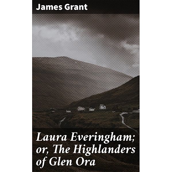 Laura Everingham; or, The Highlanders of Glen Ora, James Grant