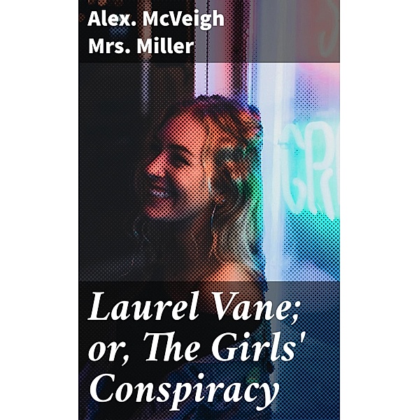 Laurel Vane; or, The Girls' Conspiracy, Alex. McVeigh Miller