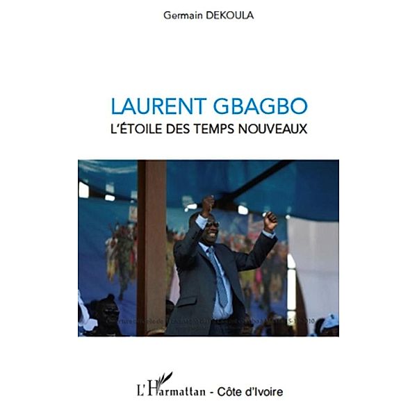 Laurent gbagbo l'etoile des temps nouveaux / Harmattan, Germain Dekoula Germain Dekoula
