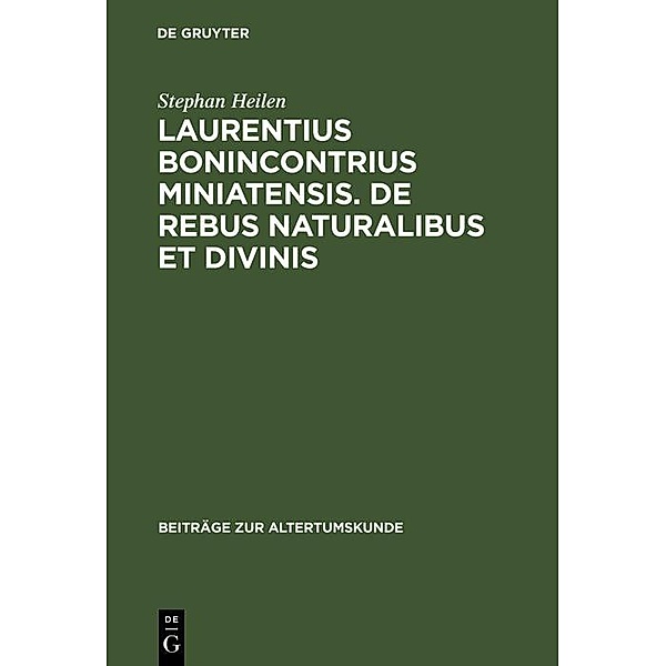 Laurentius Bonincontrius Miniatensis. De rebus naturalibus et divinis / Beiträge zur Altertumskunde Bd.129, Stephan Heilen