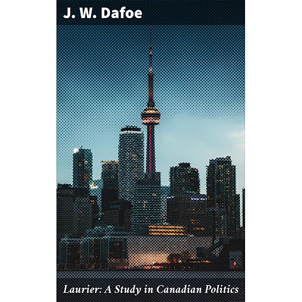 Laurier: A Study in Canadian Politics, J. W. Dafoe