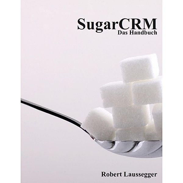 Laussegger, R: SugarCRM - Das Handbuch, Robert Laussegger