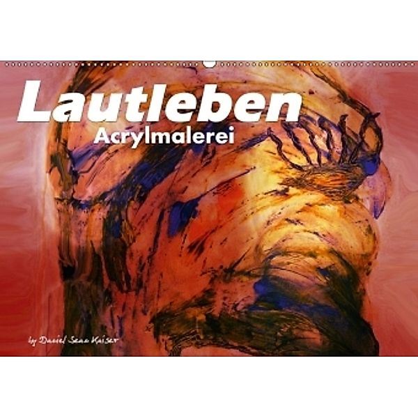 Lautleben / Acrylmalerei by Daniel Sean Kaiser (Wandkalender 2017 DIN A2 quer), Daniel Sean Kaiser