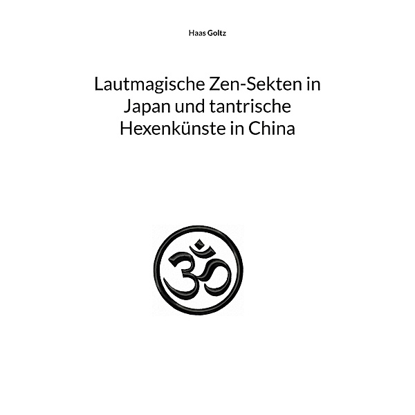 Lautmagische Zen-Sekten in Japan und tantrische Hexenkünste in China, Haas Goltz