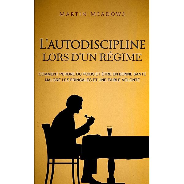 L'autodiscipline lors d'un régime: Comment perdre du poids et être en bonne santé malgré les fringales et une faible volonté, Martin Meadows