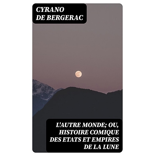 L'autre monde; ou, Histoire comique des Etats et Empires de la Lune, Cyrano de Bergerac