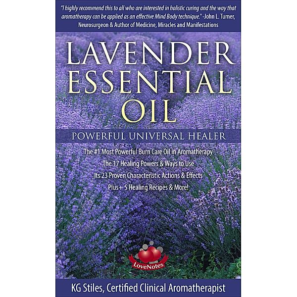Lavender Essential Oil Powerful Universal Healer the #1 Most Powerful Burn Care Oil in Aromatherapy the 17 Healing Powers & Ways to Use Its 23 Proven Characteristic Actions & Effects Plus+ Recipes (Healing with Essential Oil) / Healing with Essential Oil, Kg Stiles