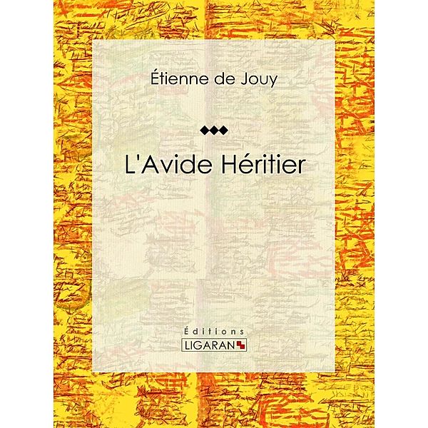 L'Avide héritier, Étienne de Jouy, Ligaran