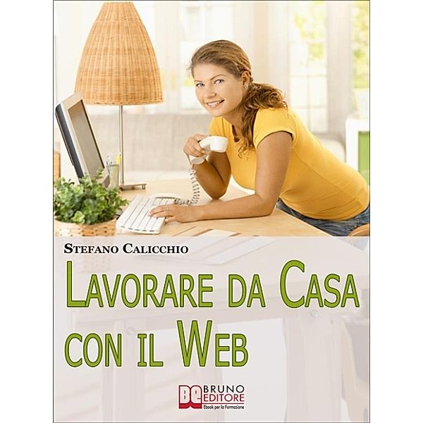 Lavorare da Casa con il Web. Avvia il Tuo Nuovo Business e Guadagna Senza Andare più in Ufficio. (Ebook Italiano - Anteprima Gratis), Stefano Calicchio