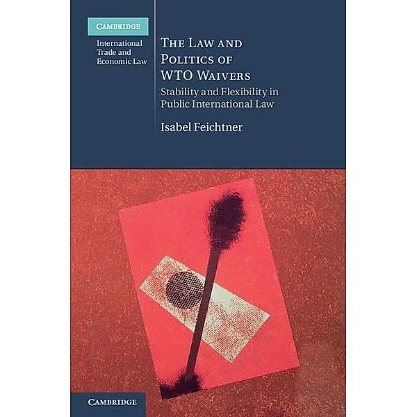 Law and Politics of WTO Waivers / Cambridge International Trade and Economic Law, Isabel Feichtner