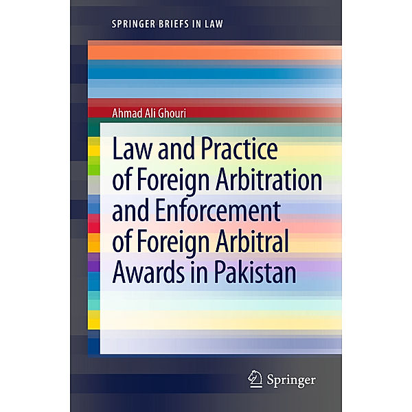 Law and Practice of Foreign Arbitration and Enforcement of Foreign Arbitral Awards in Pakistan, Ahmad Ali Ghouri