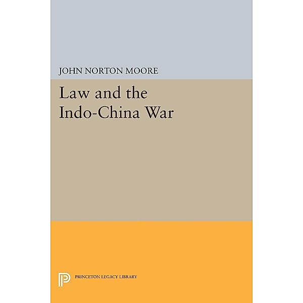 Law and the Indo-China War / Princeton Legacy Library Bd.1376, John Norton Moore