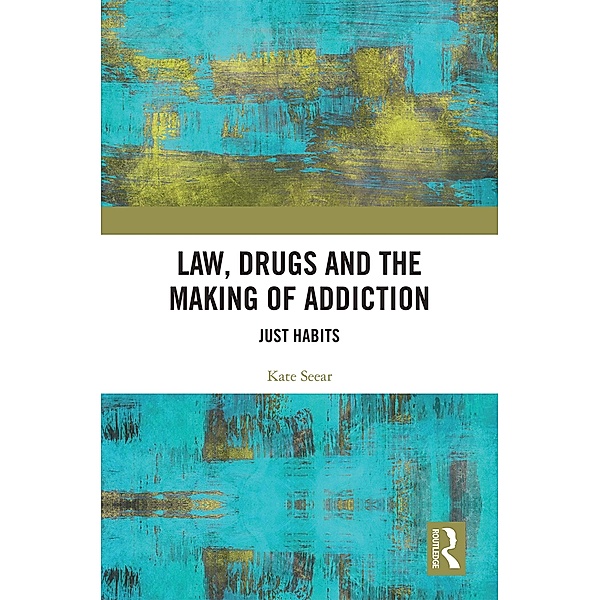 Law, Drugs and the Making of Addiction, Kate Seear