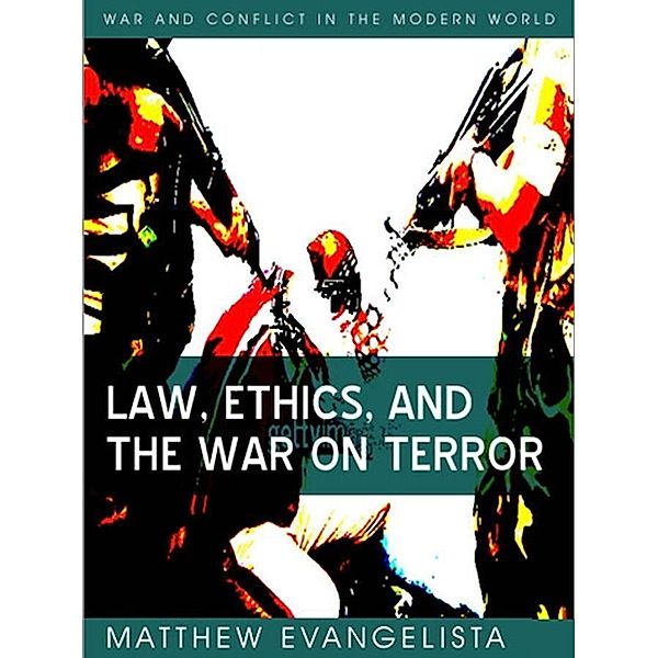 Law, Ethics, and the War on Terror / War and Conflict in the Modern World, Matthew Evangelista