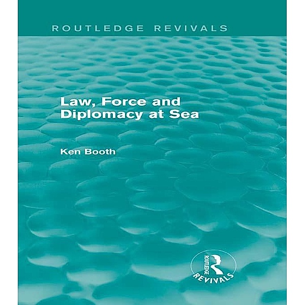 Law, Force and Diplomacy at Sea (Routledge Revivals) / Routledge Revivals, Ken Booth